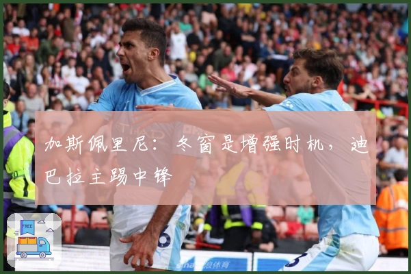 加斯佩里尼：冬窗是增强时机，迪巴拉主踢中锋