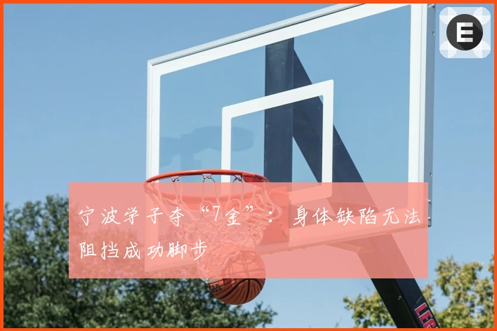 宁波学子夺“7金”：身体缺陷无法阻挡成功脚步