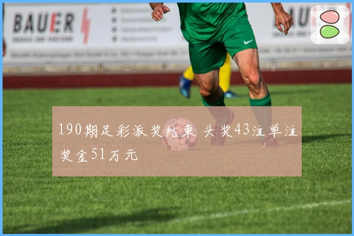 190期足彩派奖结束 头奖43注单注奖金51万元