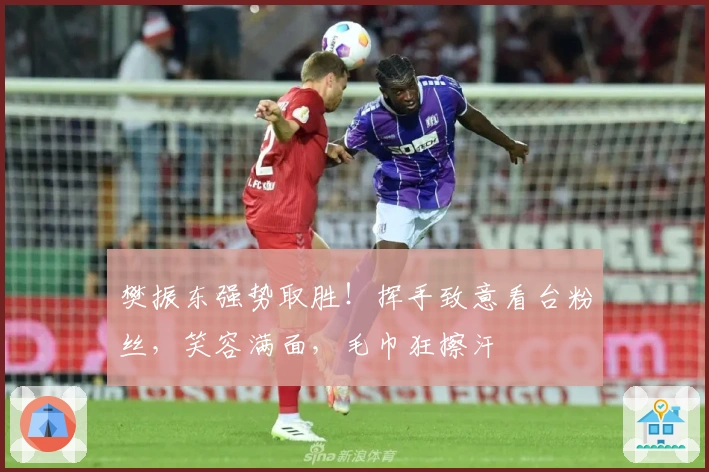 樊振东强势取胜！挥手致意看台粉丝，笑容满面，毛巾狂擦汗