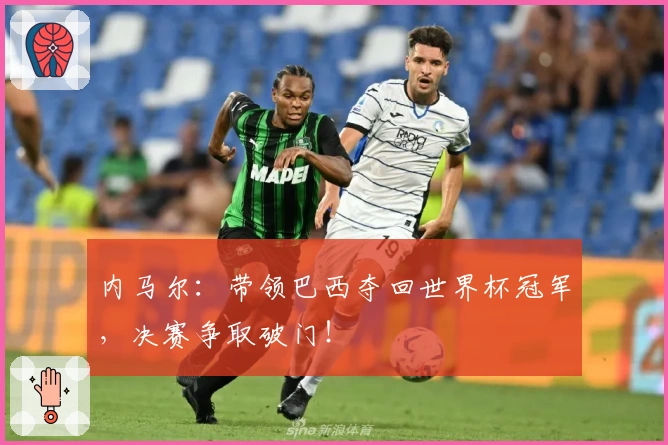 内马尔：带领巴西夺回世界杯冠军，决赛争取破门！