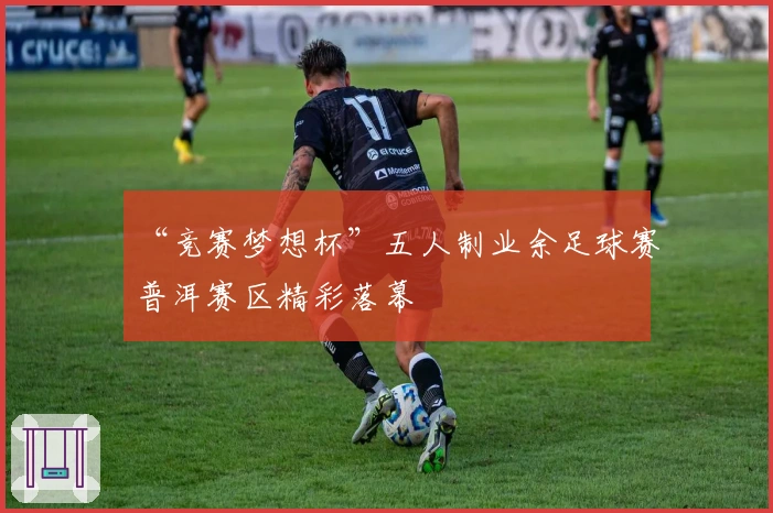 “竞赛梦想杯”五人制业余足球赛普洱赛区精彩落幕