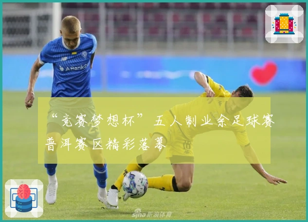 “竞赛梦想杯”五人制业余足球赛普洱赛区精彩落幕