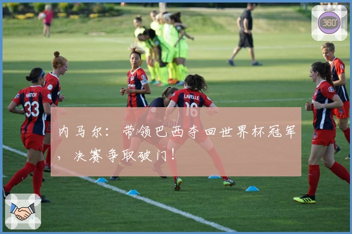 内马尔：带领巴西夺回世界杯冠军，决赛争取破门！